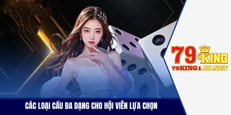 Các loại cầu đa dạng cho hội viên lựa chọn 
