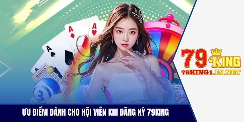 Ưu điểm dành cho hội viên khi đăng ký 79King 